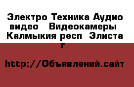 Электро-Техника Аудио-видео - Видеокамеры. Калмыкия респ.,Элиста г.